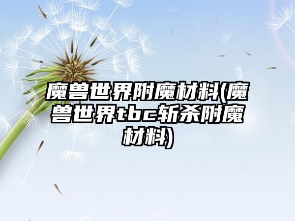 魔兽世界附魔材料(魔兽世界tbc斩杀附魔材料)