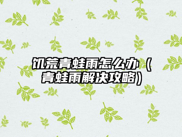 饥荒青蛙雨怎么办（青蛙雨解决攻略）