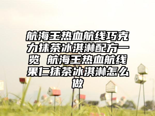 航海王热血航线巧克力抹茶冰淇淋配方一览 航海王热血航线果仁抹茶冰淇淋怎么做