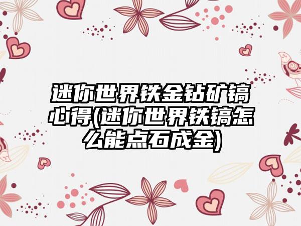 迷你世界铁金钻矿镐心得(迷你世界铁镐怎么能点石成金)
