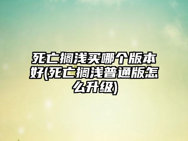 死亡搁浅买哪个版本好(死亡搁浅普通版怎么升级)