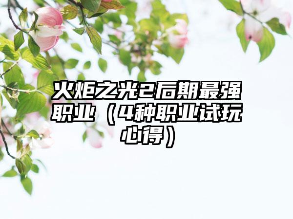 火炬之光2后期最强职业（4种职业试玩心得）