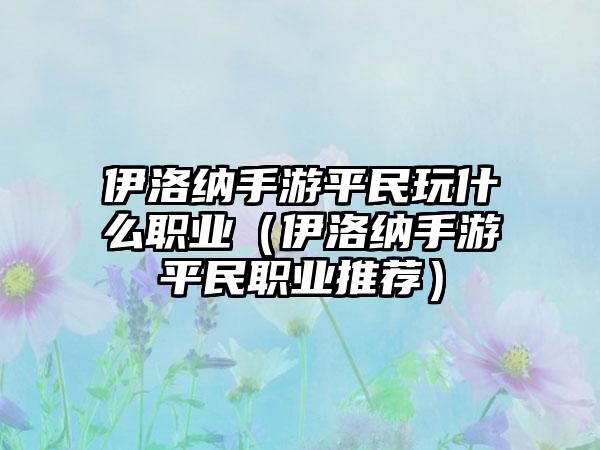 伊洛纳手游平民玩什么职业（伊洛纳手游平民职业推荐）