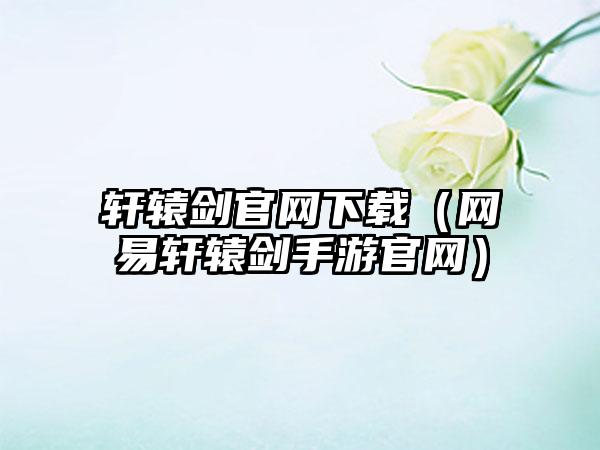 轩辕剑官网下载（网易轩辕剑手游官网）