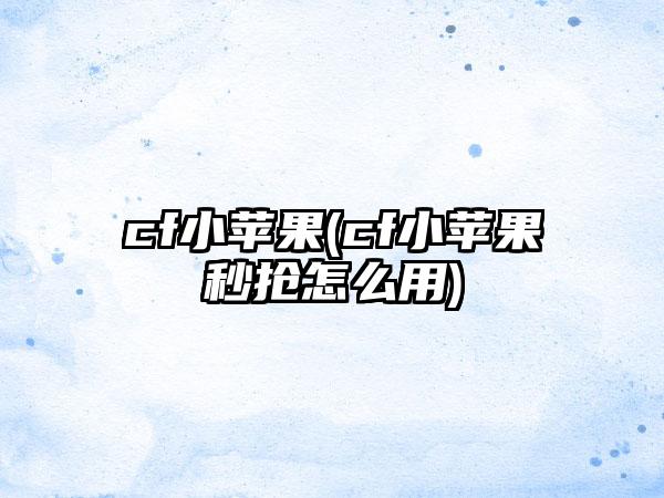 cf小苹果(cf小苹果秒抢怎么用)