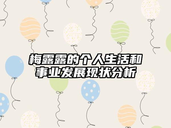 梅露露的个人生活和事业发展现状分析