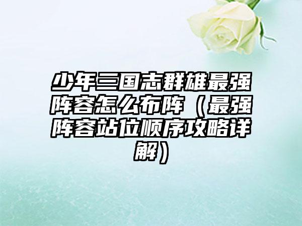 少年三国志群雄最强阵容怎么布阵（最强阵容站位顺序攻略详解）