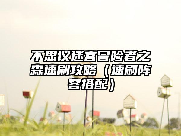 不思议迷宫冒险者之森速刷攻略（速刷阵容搭配）