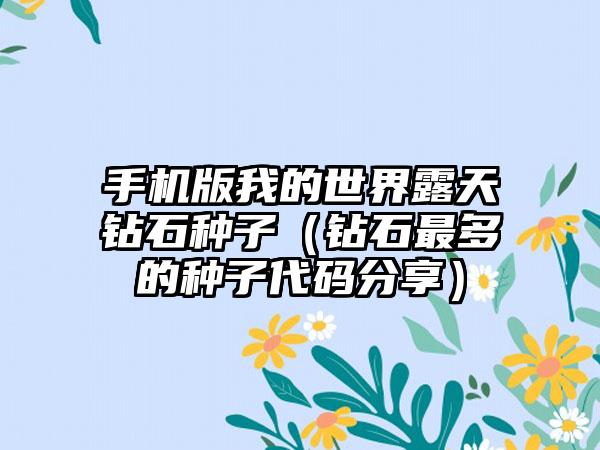 手机版我的世界露天钻石种子（钻石最多的种子代码分享）