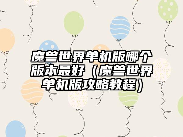 魔兽世界单机版哪个版本最好（魔兽世界单机版攻略教程）