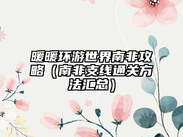 暖暖环游世界南非攻略（南非支线通关方法汇总）