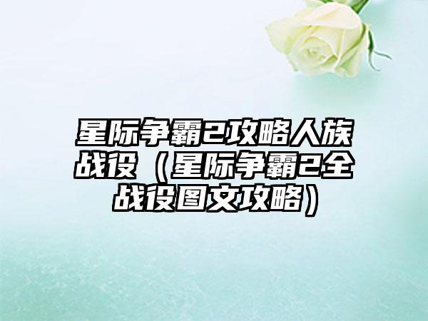 星际争霸2攻略人族战役（星际争霸2全战役图文攻略）