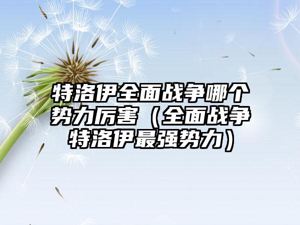特洛伊全面战争哪个势力厉害（全面战争特洛伊最强势力）