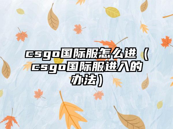 csgo国际服怎么进（csgo国际服进入的办法）