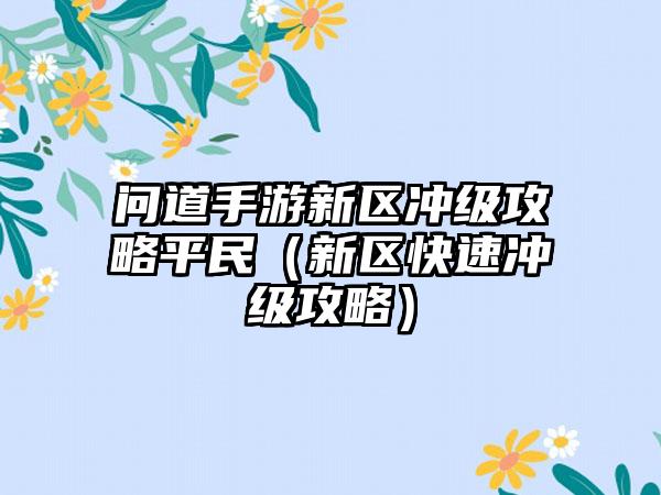 问道手游新区冲级攻略平民（新区快速冲级攻略）