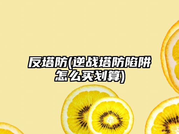 反塔防(逆战塔防陷阱怎么买划算)