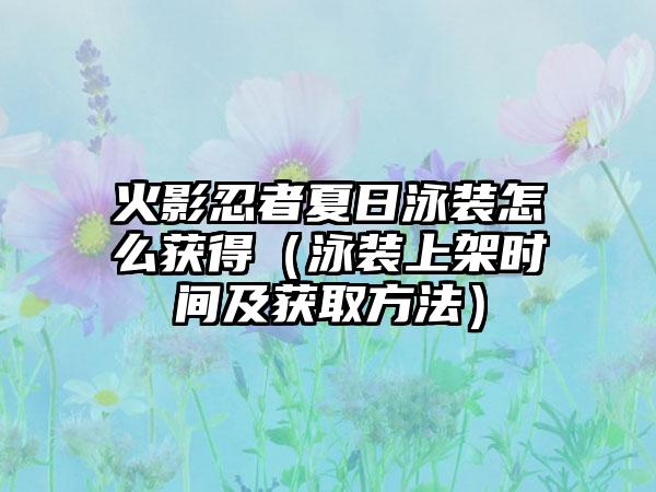 火影忍者夏日泳装怎么获得（泳装上架时间及获取方法）