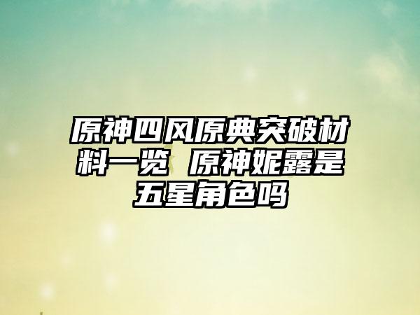 原神四风原典突破材料一览 原神妮露是五星角色吗