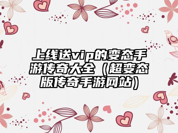 上线送vip的变态手游传奇大全（超变态版传奇手游网站）