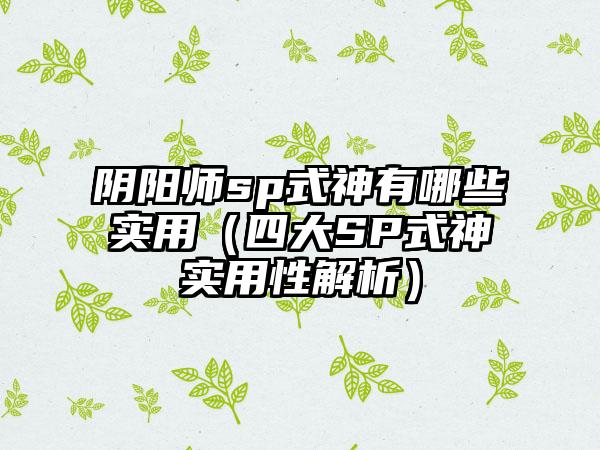 阴阳师sp式神有哪些实用（四大SP式神实用性解析）