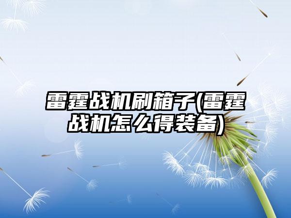 雷霆战机刷箱子(雷霆战机怎么得装备)