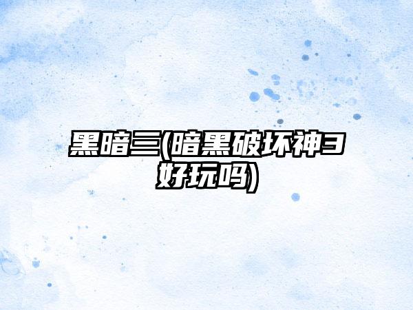 黑暗三(暗黑破坏神3好玩吗)