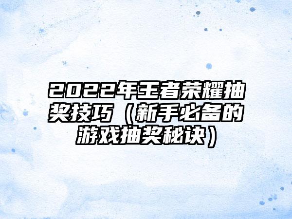 2022年王者荣耀抽奖技巧（新手必备的游戏抽奖秘诀）