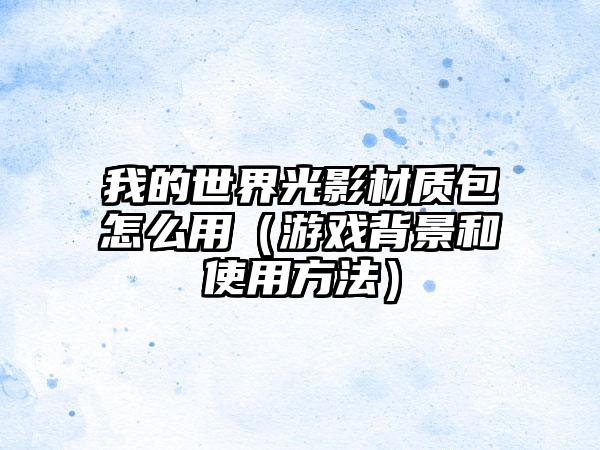 我的世界光影材质包怎么用（游戏背景和使用方法）