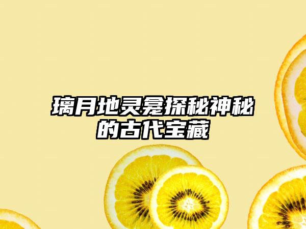 璃月地灵龛探秘神秘的古代宝藏