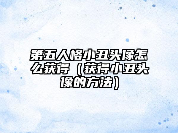 第五人格小丑头像怎么获得（获得小丑头像的方法）