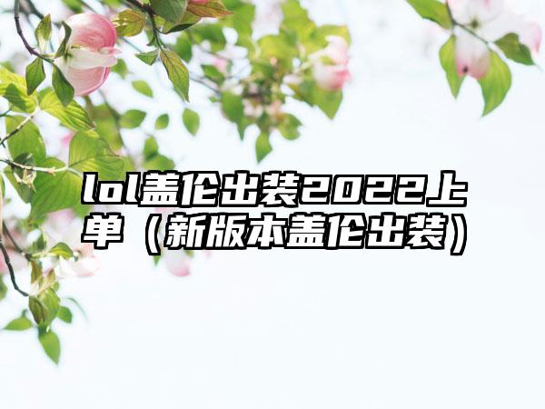 lol盖伦出装2022上单（新版本盖伦出装）