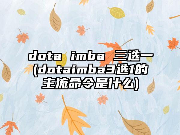 dota imba 三选一(dotaimba3选1的主流命令是什么)