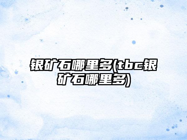 银矿石哪里多(tbc银矿石哪里多)
