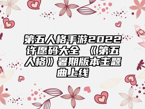 第五人格手游2022许愿码大全 《第五人格》暑期版本主题曲上线