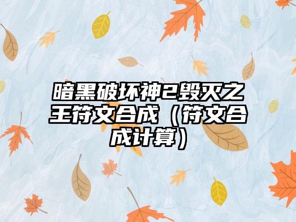 暗黑破坏神2毁灭之王符文合成（符文合成计算）