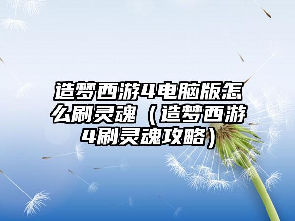 造梦西游4电脑版怎么刷灵魂（造梦西游4刷灵魂攻略）