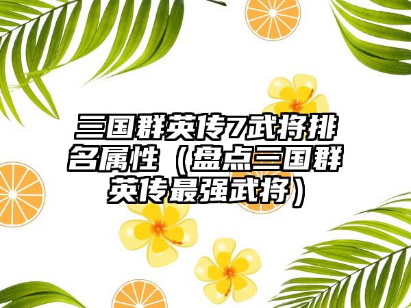 三国群英传7武将排名属性（盘点三国群英传最强武将）