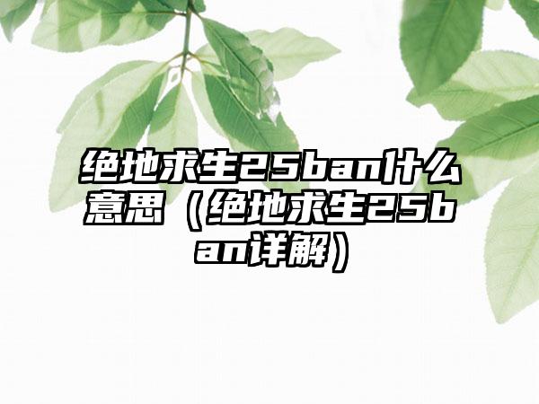 绝地求生25ban什么意思（绝地求生25ban详解）