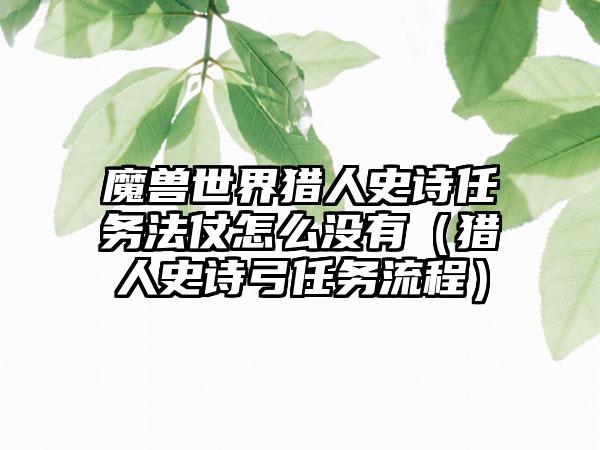 魔兽世界猎人史诗任务法仗怎么没有（猎人史诗弓任务流程）