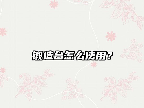 锻造台怎么使用？