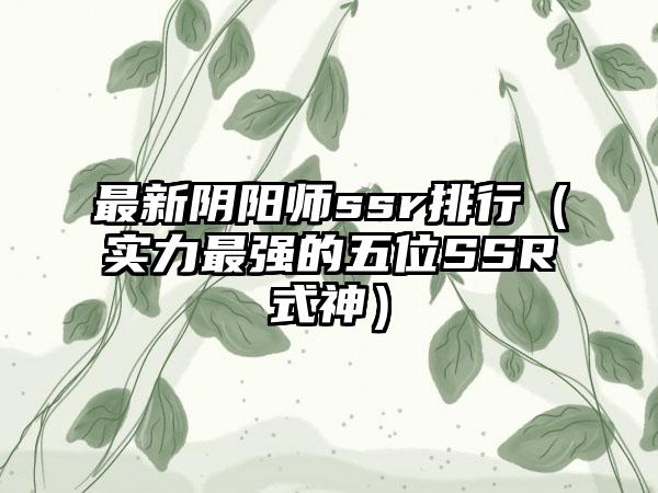 最新阴阳师ssr排行（实力最强的五位SSR式神）