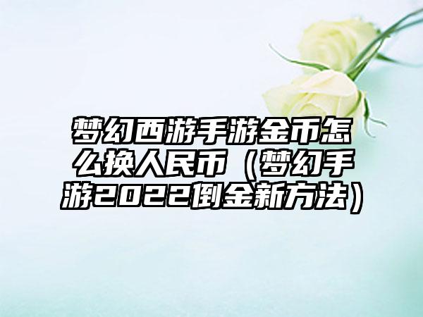 梦幻西游手游金币怎么换人民币（梦幻手游2022倒金新方法）