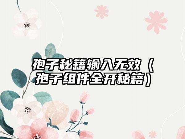 孢子秘籍输入无效（孢子组件全开秘籍）