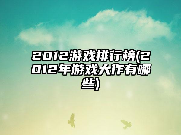 2012游戏排行榜(2012年游戏大作有哪些)