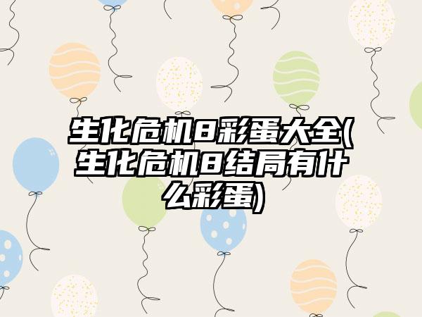 生化危机8彩蛋大全(生化危机8结局有什么彩蛋)