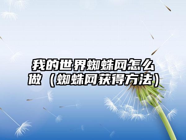 我的世界蜘蛛网怎么做（蜘蛛网获得方法）