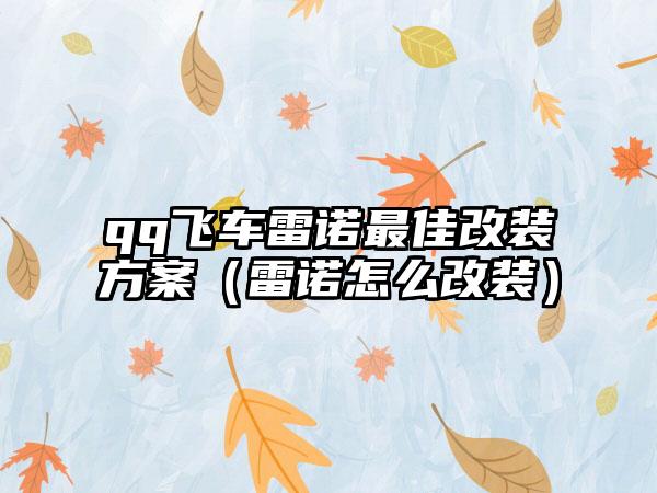 qq飞车雷诺最佳改装方案（雷诺怎么改装）