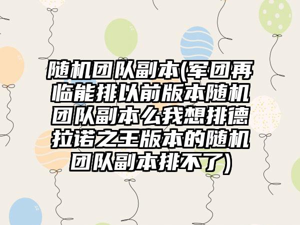 随机团队副本(军团再临能排以前版本随机团队副本么我想排德拉诺之王版本的随机团队副本排不了)