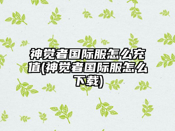 神觉者国际服怎么充值(神觉者国际服怎么下载)