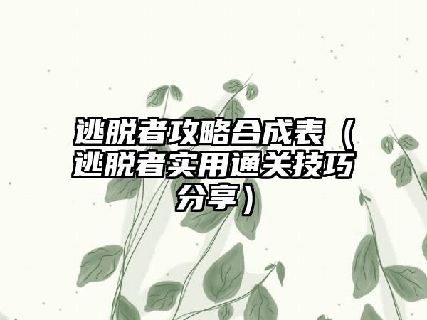 逃脱者攻略合成表（逃脱者实用通关技巧分享）
